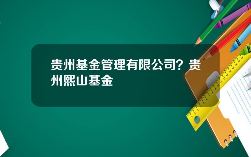 贵州基金管理有限公司？贵州熙山基金