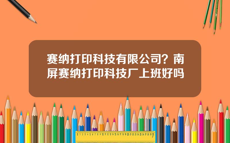 赛纳打印科技有限公司？南屏赛纳打印科技厂上班好吗