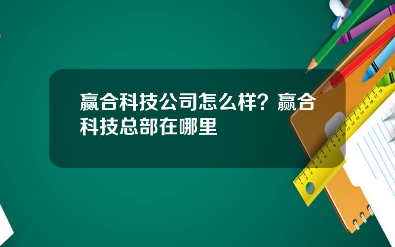 赢合科技公司怎么样？赢合科技总部在哪里