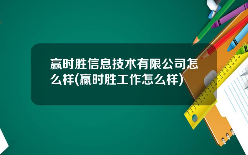 赢时胜信息技术有限公司怎么样(赢时胜工作怎么样)