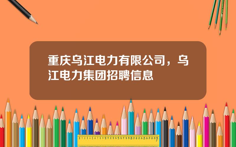 重庆乌江电力有限公司，乌江电力集团招聘信息