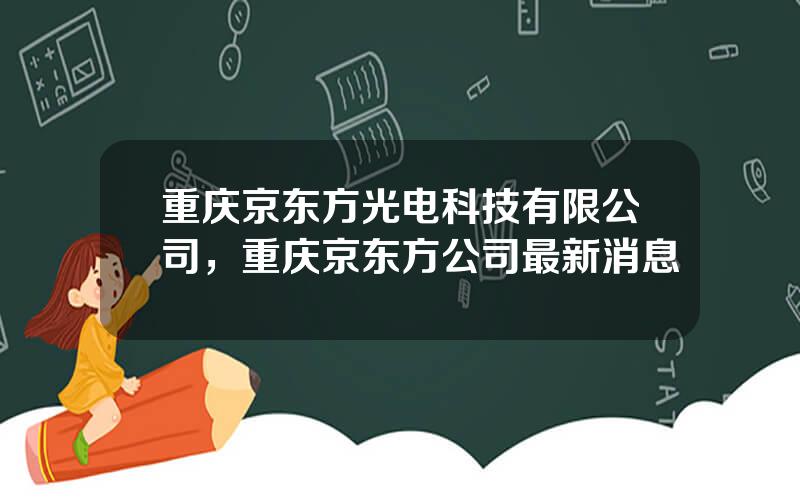 重庆京东方光电科技有限公司，重庆京东方公司最新消息