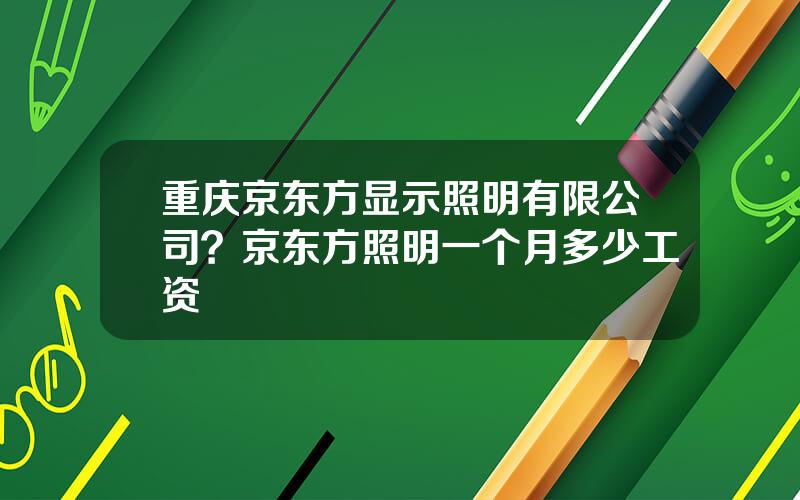 重庆京东方显示照明有限公司？京东方照明一个月多少工资