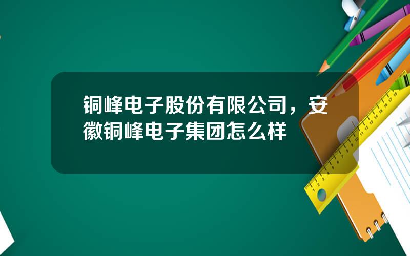 铜峰电子股份有限公司，安徽铜峰电子集团怎么样