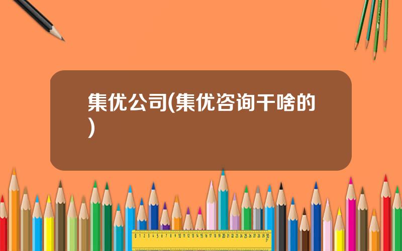 集优公司(集优咨询干啥的)